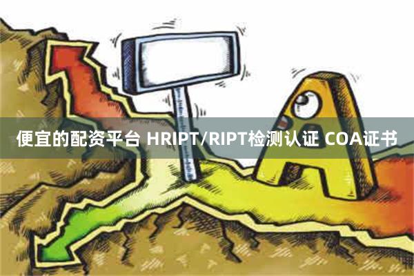 便宜的配资平台 HRIPT/RIPT检测认证 COA证书