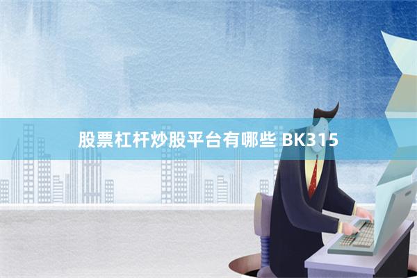 股票杠杆炒股平台有哪些 BK315