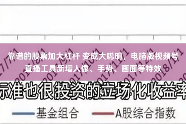 靠谱的股票加大杠杆 变成大聪明，电脑版视频号直播工具新增人像、手势、画面等特效