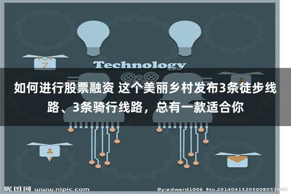 如何进行股票融资 这个美丽乡村发布3条徒步线路、3条骑行线路，总有一款适合你