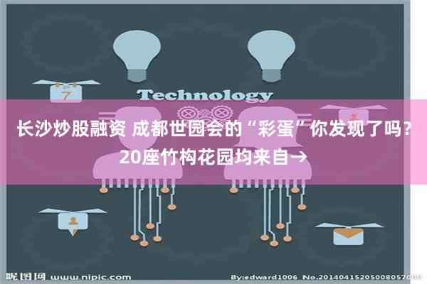 长沙炒股融资 成都世园会的“彩蛋”你发现了吗？20座竹构花园均来自→