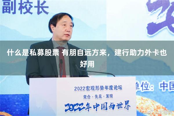 什么是私募股票 有朋自远方来，建行助力外卡也好用