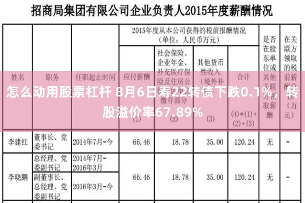 怎么动用股票杠杆 8月6日寿22转债下跌0.1%，转股溢价率67.89%