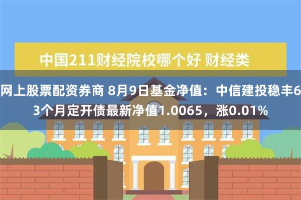 网上股票配资券商 8月9日基金净值：中信建投稳丰63个月定开债最新净值1.0065，涨0.01%