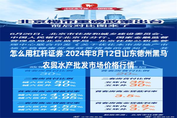 怎么用杠杆证券 2024年8月12日山东德州黑马农贸水产批发市场价格行情