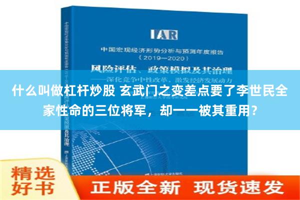 什么叫做杠杆炒股 玄武门之变差点要了李世民全家性命的三位将军，却一一被其重用？