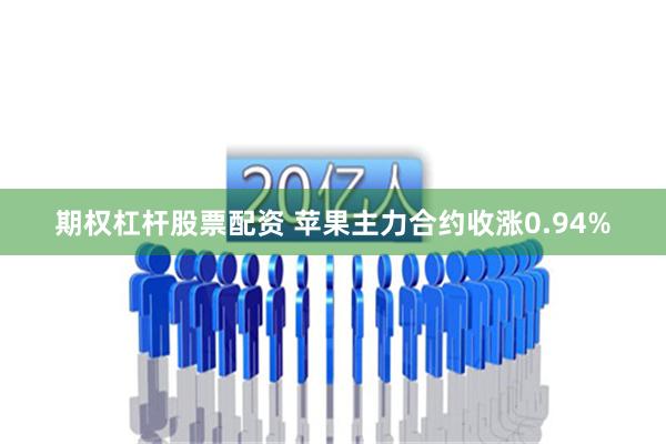 期权杠杆股票配资 苹果主力合约收涨0.94%