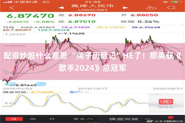 配资炒股什么意思 “英子历险记”HE了！那英获《歌手2024》总冠军