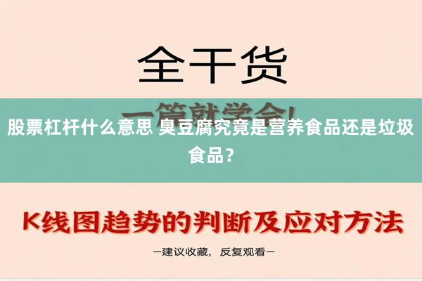 股票杠杆什么意思 臭豆腐究竟是营养食品还是垃圾食品？