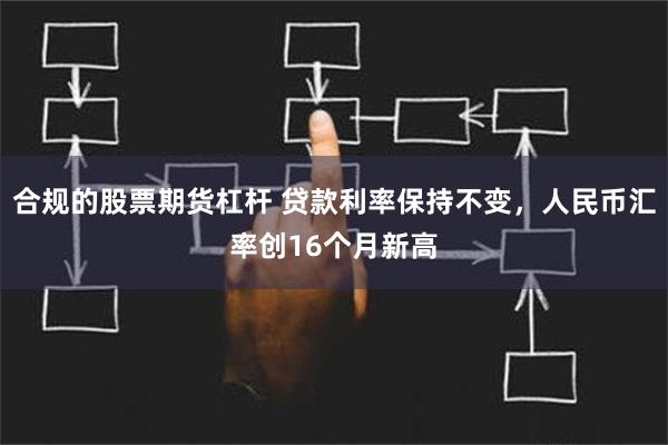 合规的股票期货杠杆 贷款利率保持不变，人民币汇率创16个月新高