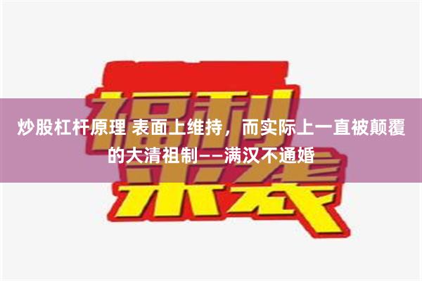 炒股杠杆原理 表面上维持，而实际上一直被颠覆的大清祖制——满汉不通婚