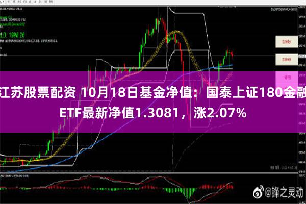 江苏股票配资 10月18日基金净值：国泰上证180金融ETF最新净值1.3081，涨2.07%