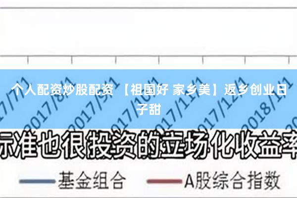 个人配资炒股配资 【祖国好 家乡美】返乡创业日子甜