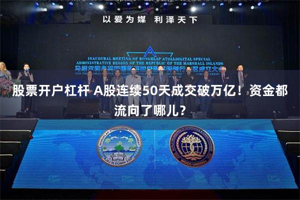 股票开户杠杆 A股连续50天成交破万亿！资金都流向了哪儿？