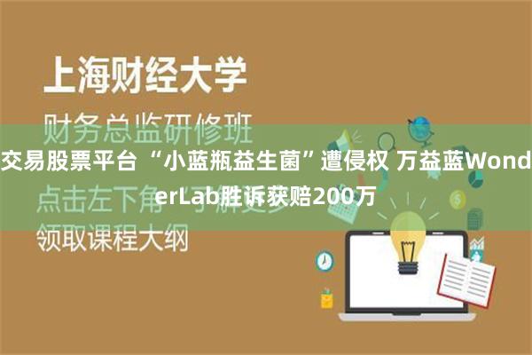 交易股票平台 “小蓝瓶益生菌”遭侵权 万益蓝WonderLab胜诉获赔200万