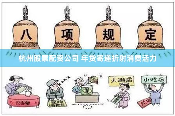 杭州股票配资公司 年货寄递折射消费活力