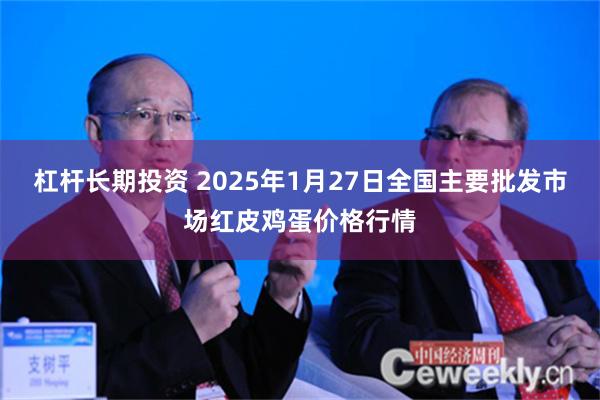 杠杆长期投资 2025年1月27日全国主要批发市场红皮鸡蛋价格行情